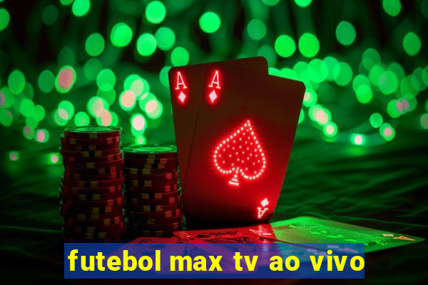 futebol max tv ao vivo